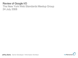 Review of Google I/O The New York Web Standards Meetup Group 24 July 2008 Jeffrey Barke  . Senior Developer / Information Architect 