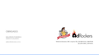 Marechal Deodoro, 869, conjunto 702, CEP 80010-010, CWB-PR-BR
OBRIGADO
willerson@adrockers.com.br
WILLERSON PUNDRICH
GERENTE DE PLANEJAMENTO
(41) 3013-3393 | 3019-5516
 