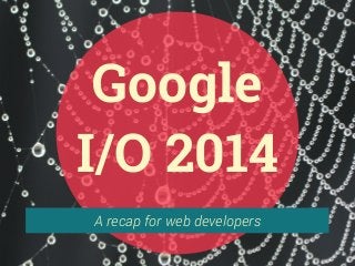 A recap for web developers
Google
I/O 2014
 