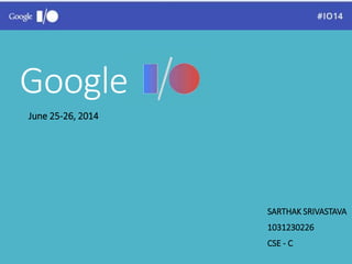Google 
June 25-26, 2014 
SARTHAK SRIVASTAVA 
1031230226 
CSE - C 
 