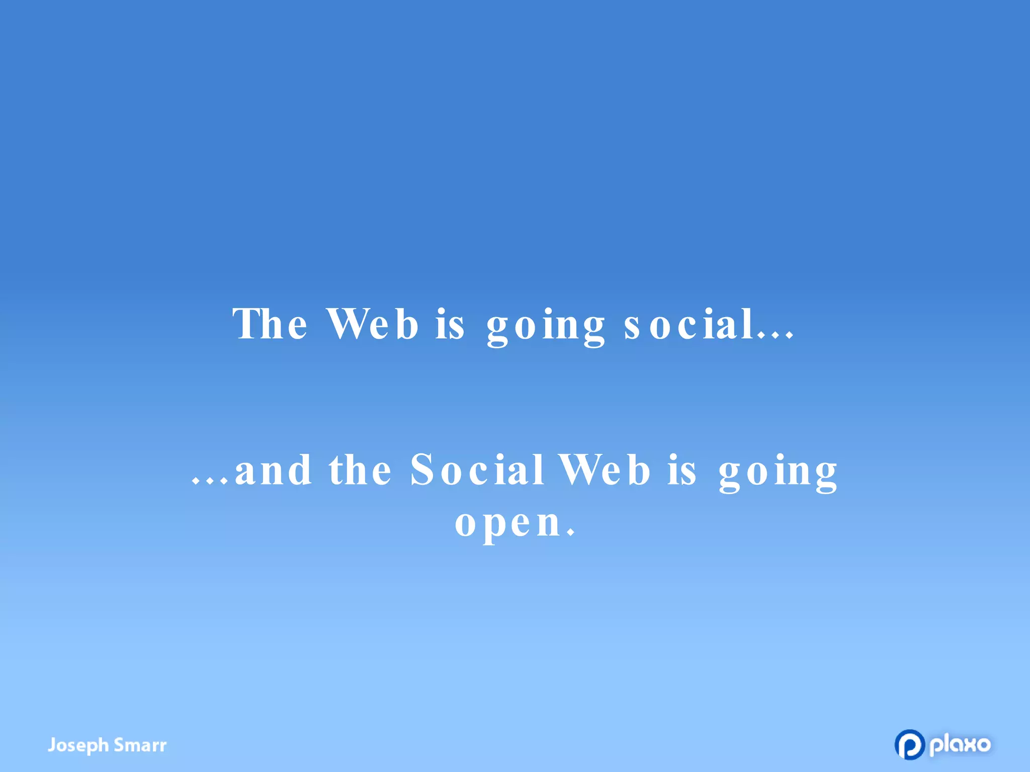 The Web is going social… …and the Social Web is going open. 