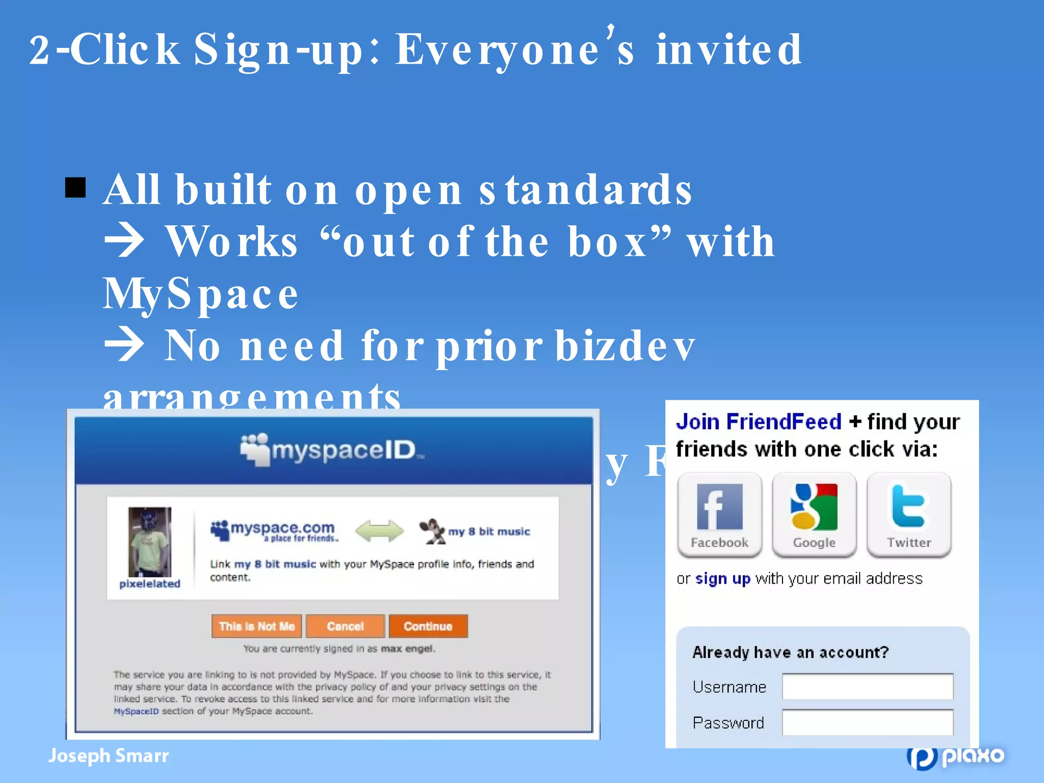 2-Click Sign-up: Everyone’s invited All built on open standards   Works “out of the box” with MySpace   No need for prior bizdev arrangements Now also being used by FriendFeed 