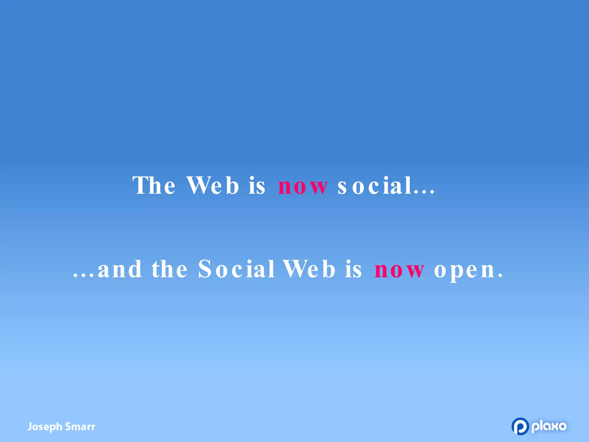 The Web is  now  social… …and the Social Web is  now  open. 