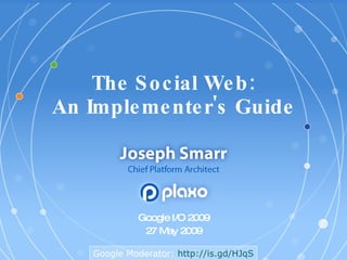 The Social Web: An Implementer's Guide Google I/O 2009 27 May 2009 Google Moderator:  http:// is.gd/HJqS 