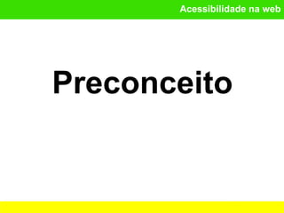 Acessibilidade na web
Preconceito
 