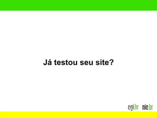 Já testou seu site?
Foto: Flickr.com - Baddog_
 