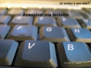 Já testou o seu site?
Acessível via teclado
Foto: Flickr.com - Baddog_
 