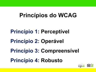 Princípio 1: Perceptível
Princípio 2: Operável
Princípio 3: Compreensível
Princípio 4: Robusto
Princípios do WCAG
 