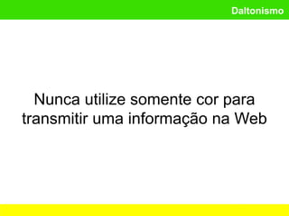 Daltonismo
Nunca utilize somente cor para
transmitir uma informação na Web
 