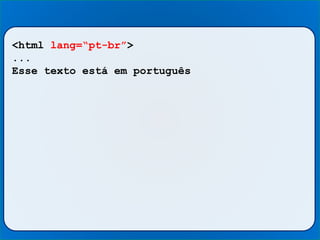 <html lang=“pt-br”>
...
Esse texto está em português
 