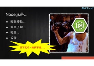 Node.js是...
● 輕鬆接軌...
● 簡單了解...
● 輕量...
● 效能...
天下武功，唯快不破...
 