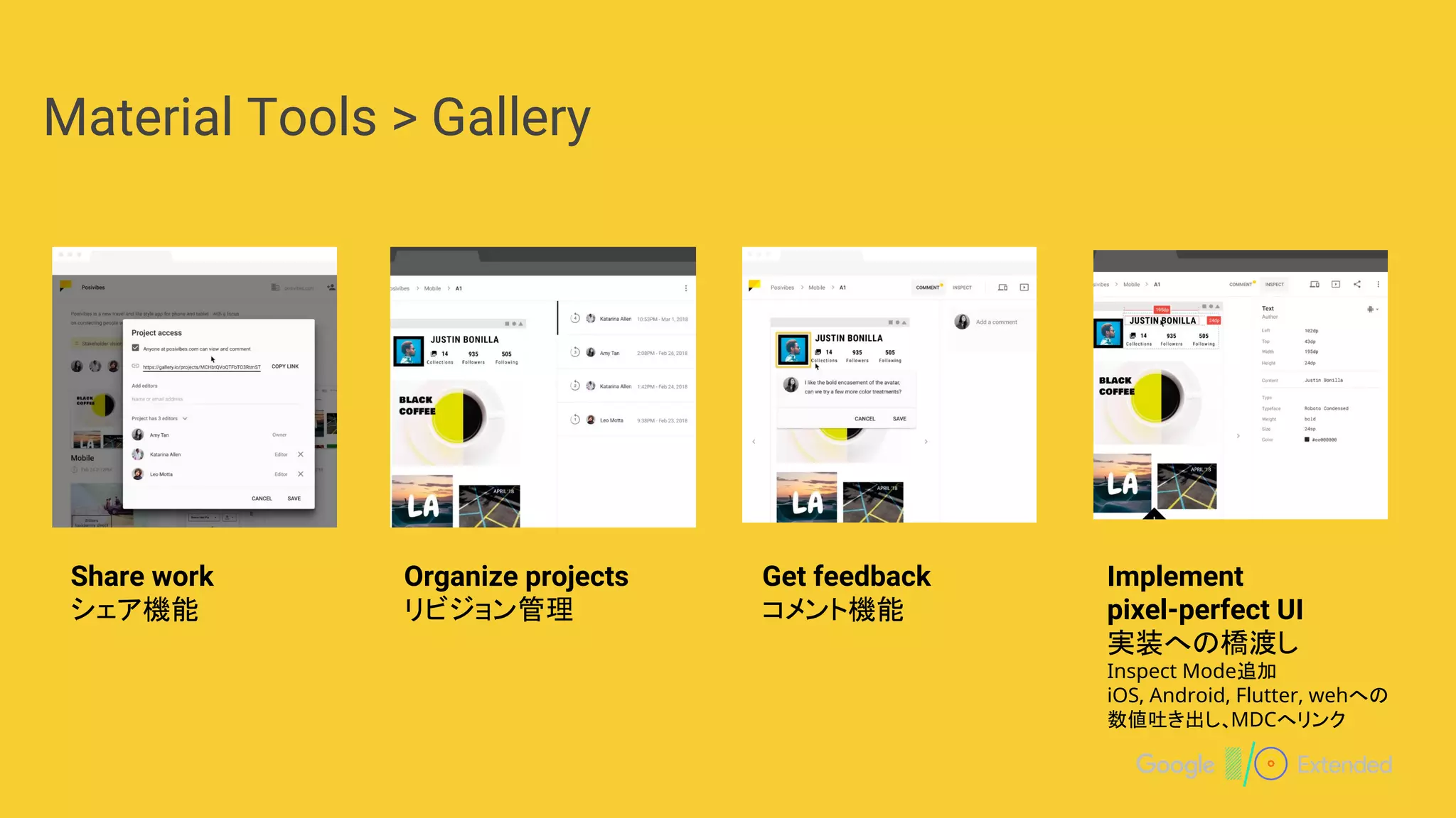 Material Tools > Gallery
Share work
シェア機能
Organize projects
リビジョン管理
Get feedback
コメント機能
Implement
pixel-perfect UI
実装への橋渡し
Inspect Mode追加
iOS, Android, Flutter, wehへの
数値吐き出し、MDCへリンク
 