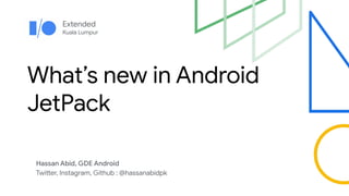 Extended
Kuala Lumpur
What’s new in Android
JetPack
Hassan Abid, GDE Android
Twitter, Instagram, Github : @hassanabidpk
 