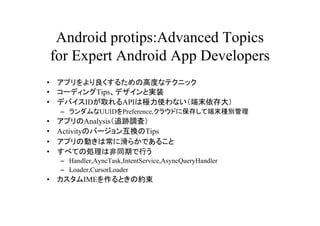 Android protips:Advanced Topics
    for Expert Android App Developers
?    ץ뤿θ߶Ȥʥƥ˥å
?    `ǥTipsǥȌgװ
?    ǥХIDȡAPIϘOʹʤĩ
     C UUIDPreference,饦ɤ˱椷ƶĩNe
?    ץAnalysis׷E{ˣ
?    ActivityΥЩ`󻥓QTips
?    ץ΄Ӥϳ˻餫Ǥ뤳
?    ٤Ƥ΄IϷͬڤФ
     C Handler,AyncTask,IntentService,AsyncQueryHandler
     C Loader,CursorLoader
?    IMEȤμs
 