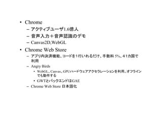 ? Chrome
  C ƥ֥`1.6|
  C JRΥǥ
  C Canvas2D,WebGL
? Chrome Web Store
  C ץڛQgCܡ`ɤФ 5%
    
  C Angry Birds
     ? WebGLCanvasGPUϩ`ɥ`áե饤
       Ǥ
     ? GWTȥХåɤGAE
  C Chrome Web Store ձZ
 