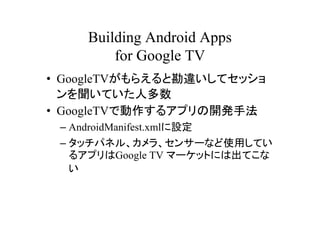 Building Android Apps
          for Google TV
? GoogleTV館ȿ`ƥå
  Ƥ˶
? GoogleTVǄ륢ץ_kַ
 C AndroidManifest.xmlO
 C åѥͥ롢顢󥵩`ʤʹäƤ
   륢ץGoogle TV ީ`åȤˤϳƤ
   
 