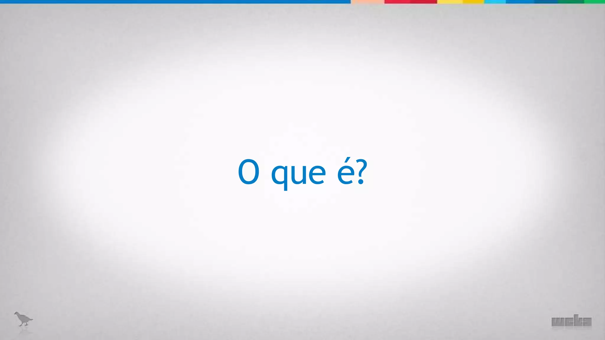 O que é? 
