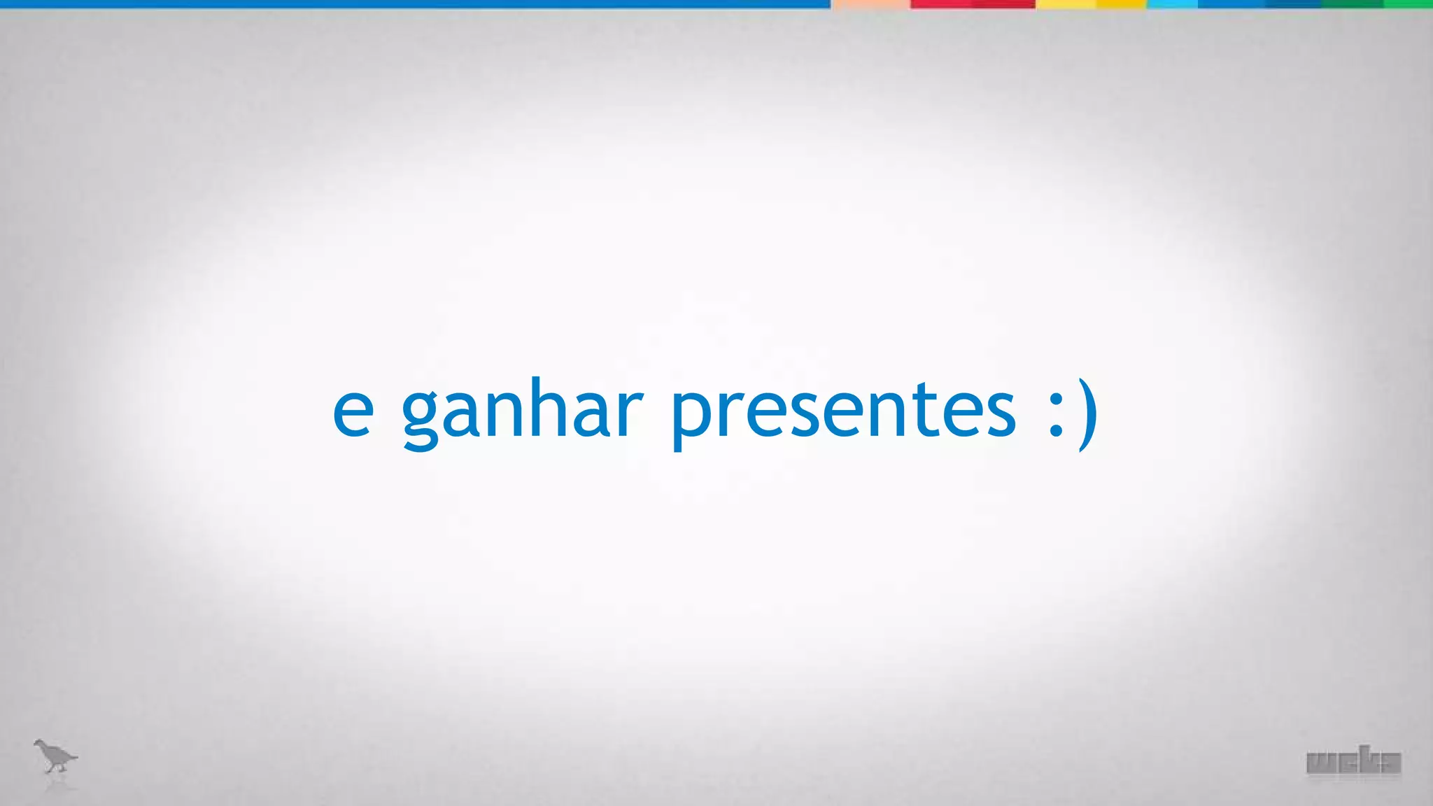 e ganhar presentes :) 