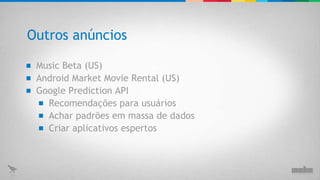 Outros anúncios Music Beta (US) Android Market Movie Rental (US) Google Prediction API Recomendações para usuários Achar padrões em massa de dados Criar aplicativos espertos 