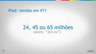 24, 45 ou 65 milhões (assim, “até eu”) iPad: vendas em #11 