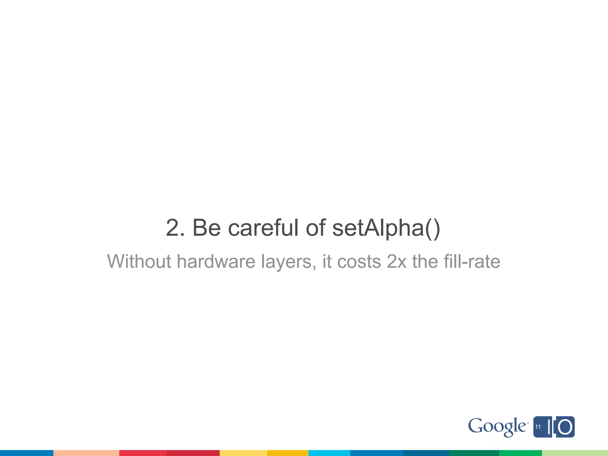 2. Be careful of setAlpha()
Without hardware layers, it costs 2x the fill-rate
 