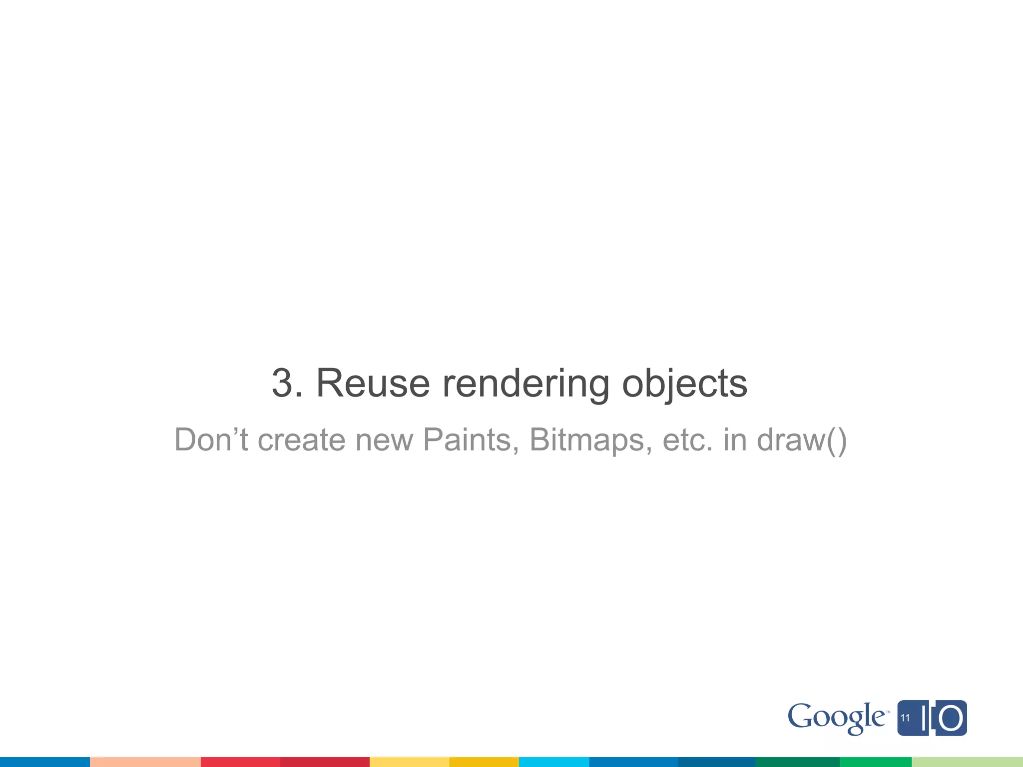 3. Reuse rendering objects
Don’t create new Paints, Bitmaps, etc. in draw()
 