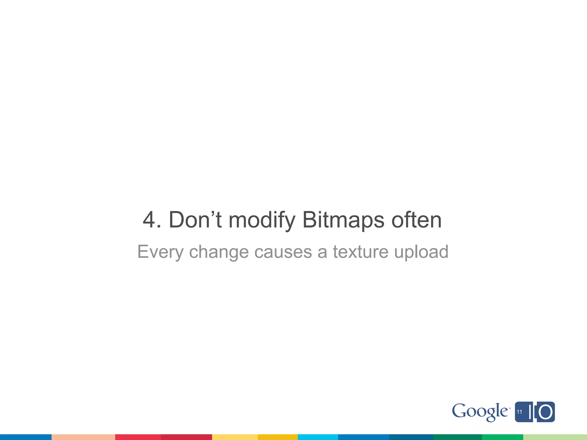 4. Don’t modify Bitmaps often
Every change causes a texture upload
 