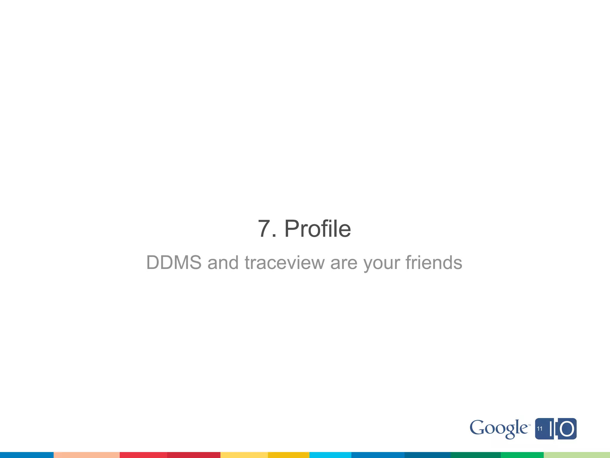 7. Profile
DDMS and traceview are your friends
 