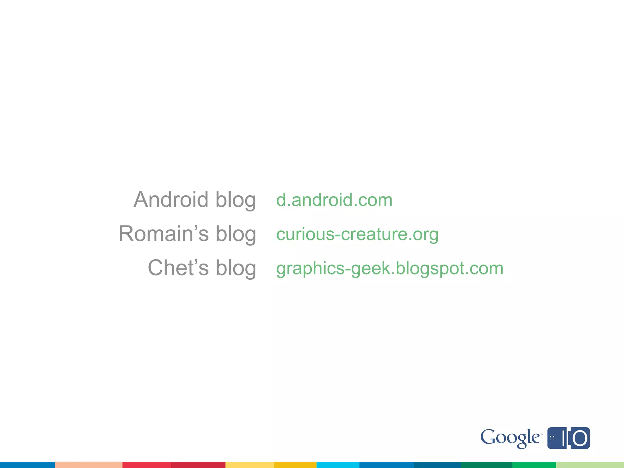 Android blog d.android.com
Romain’s blog curious-creature.org
   Chet’s blog graphics-geek.blogspot.com
 