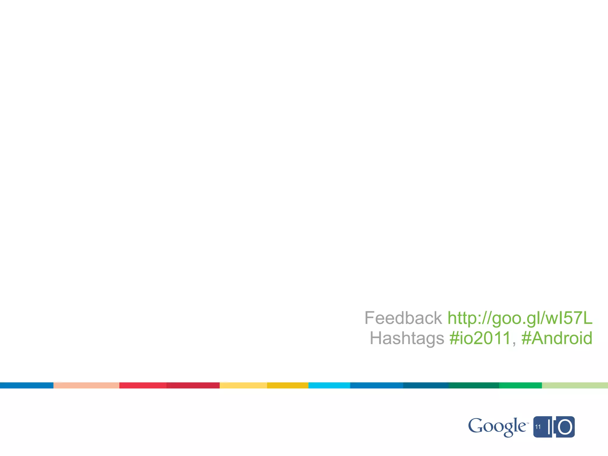Feedback http://goo.gl/wI57L
Hashtags #io2011, #Android
 