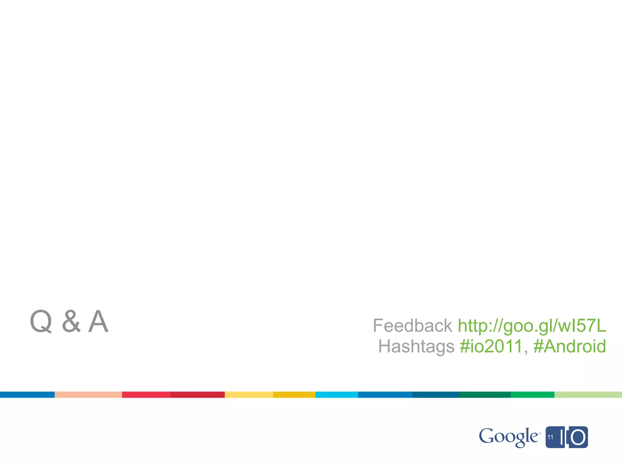 Q&A   Feedback http://goo.gl/wI57L
      Hashtags #io2011, #Android
 