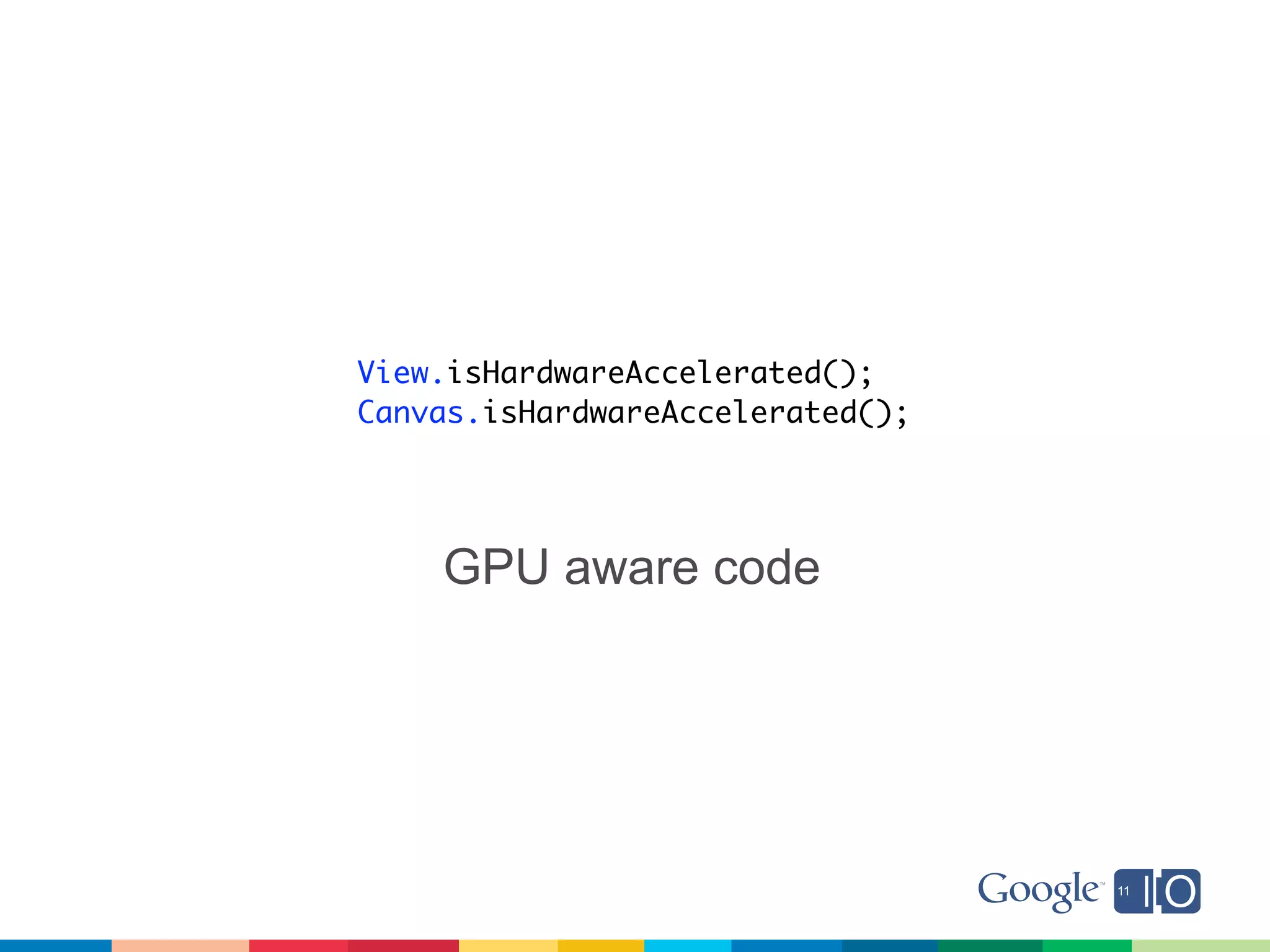 View.isHardwareAccelerated();
Canvas.isHardwareAccelerated();




    GPU aware code
 