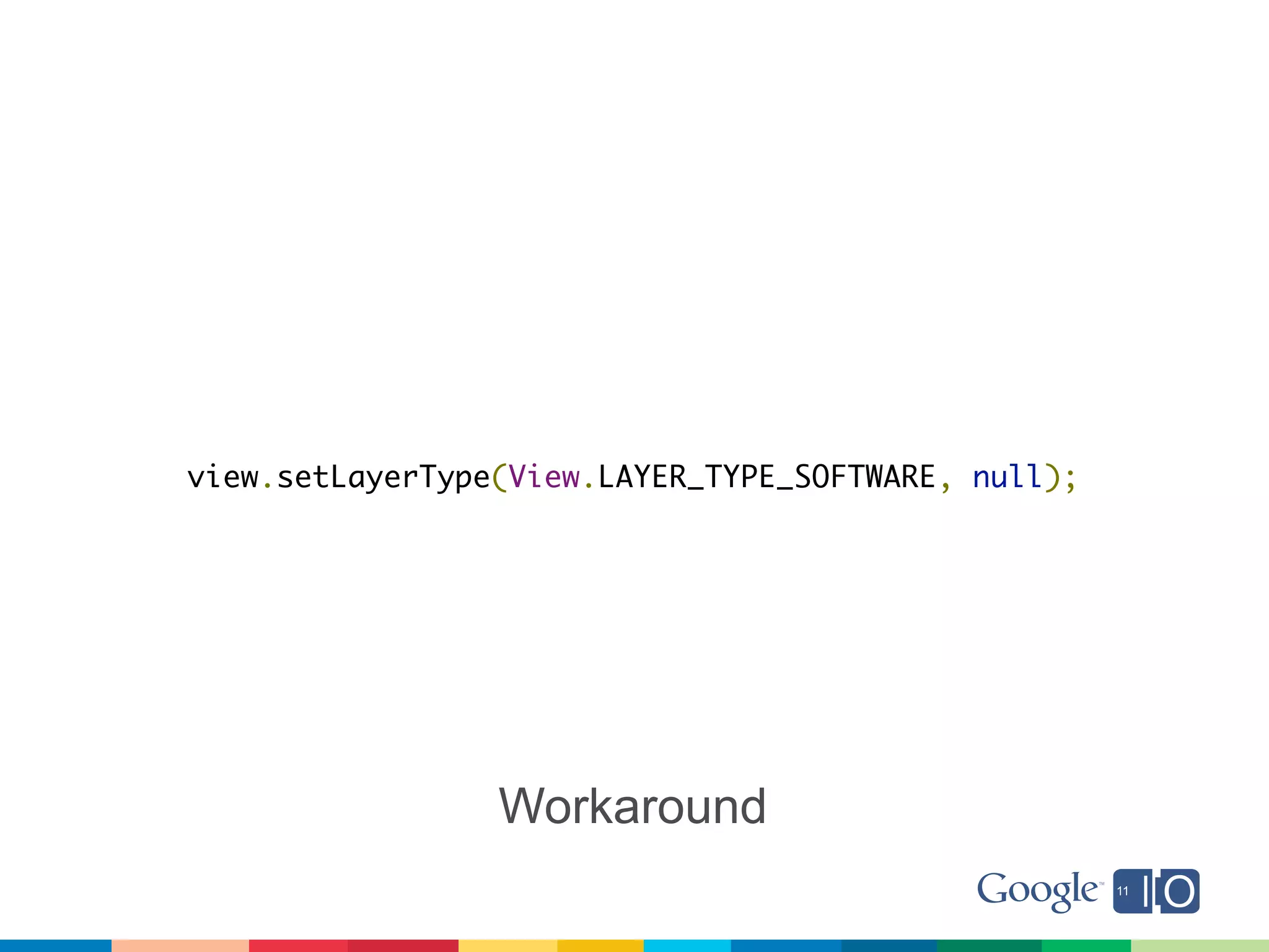 view.setLayerType(View.LAYER_TYPE_SOFTWARE, null);




                 Workaround
 