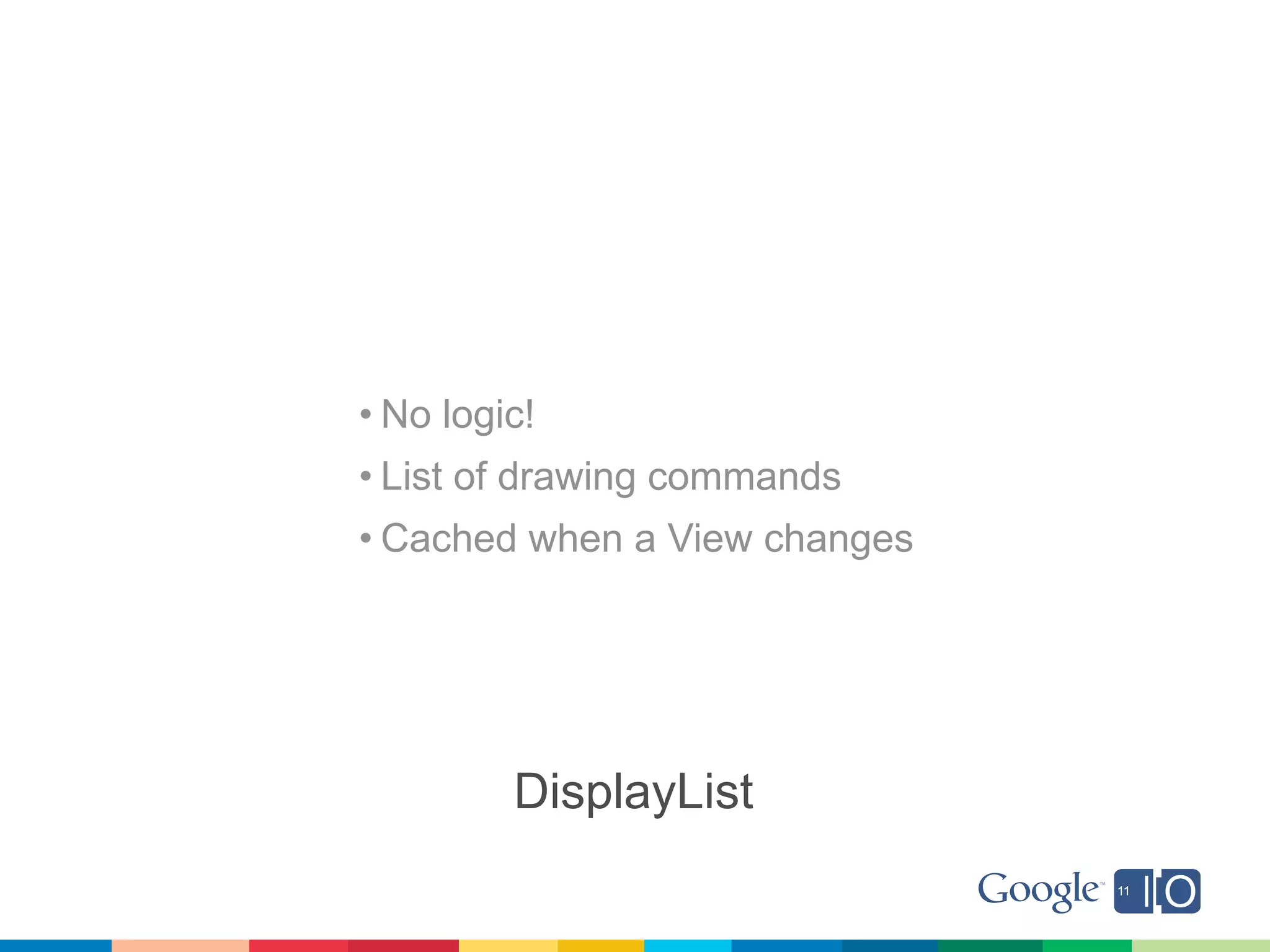 • No logic!
• List of drawing commands
• Cached when a View changes




         DisplayList
 