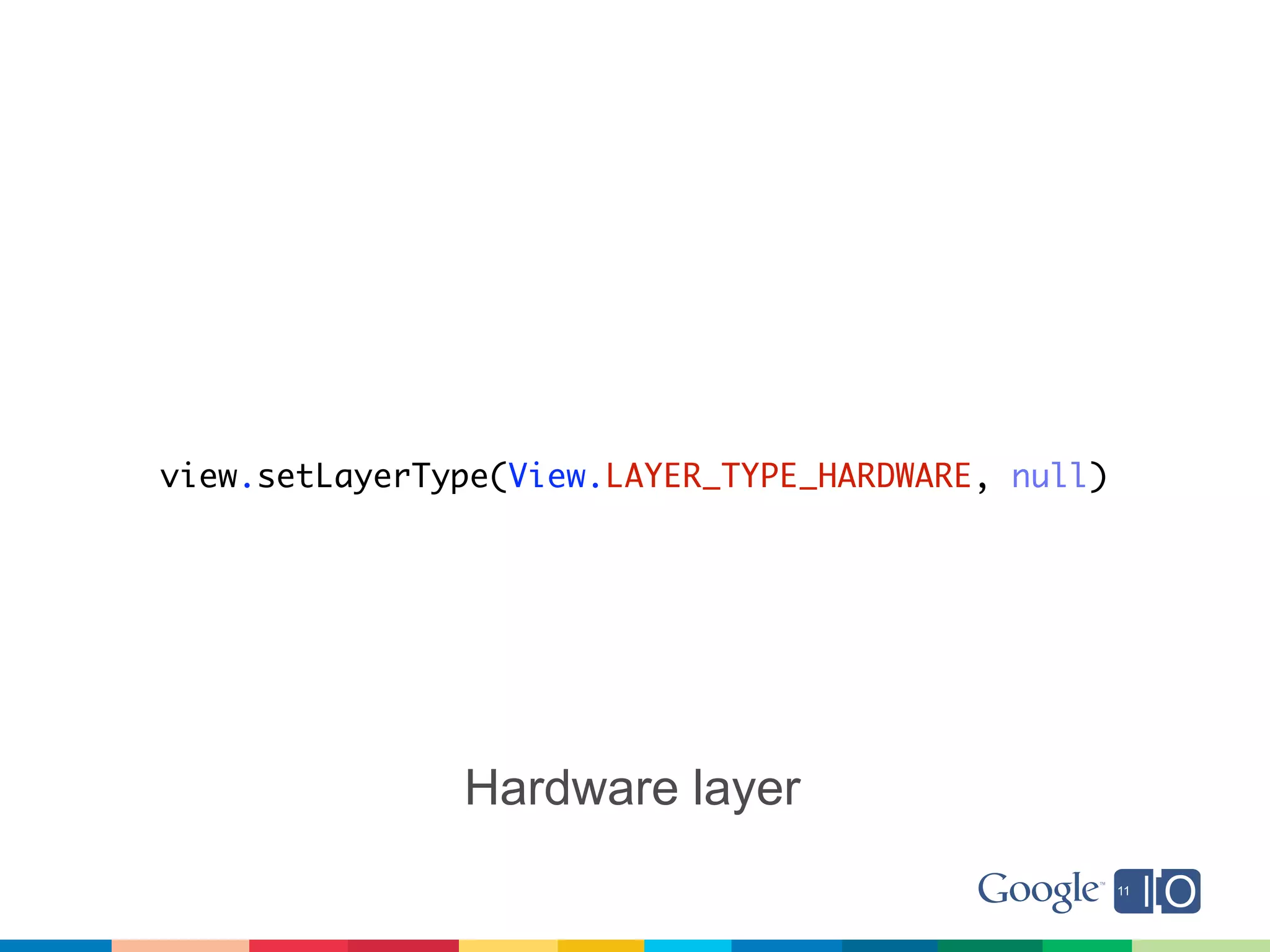 view.setLayerType(View.LAYER_TYPE_HARDWARE, null)




               Hardware layer
 