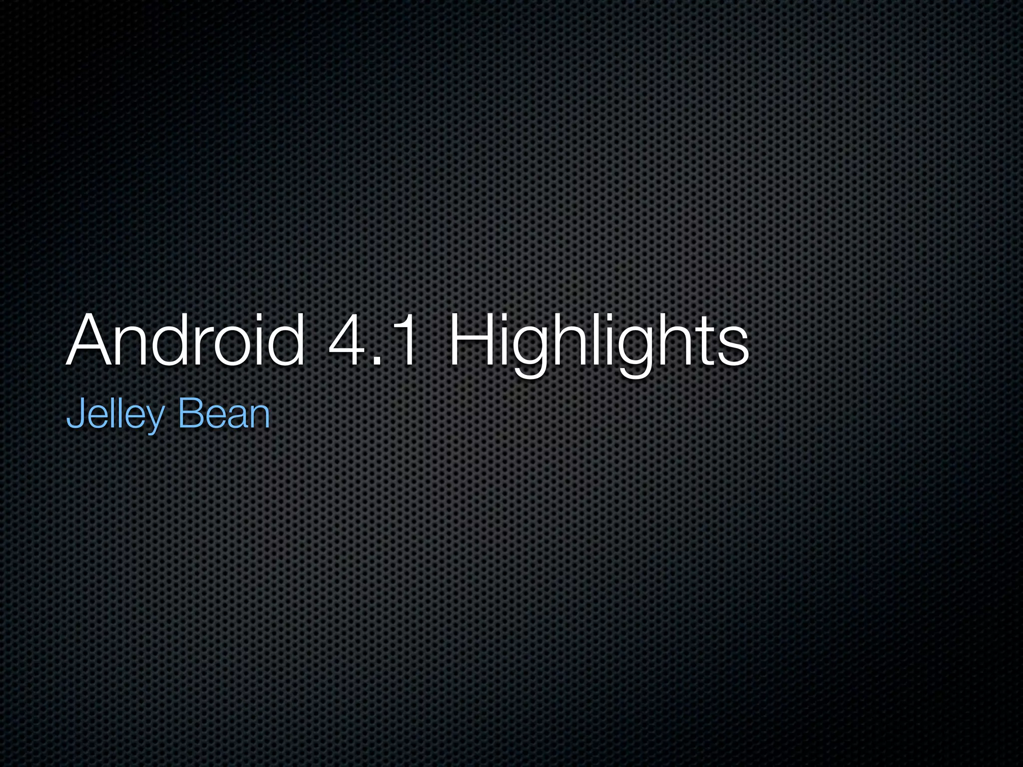 Android 4.1 Highlights
Jelley Bean
 