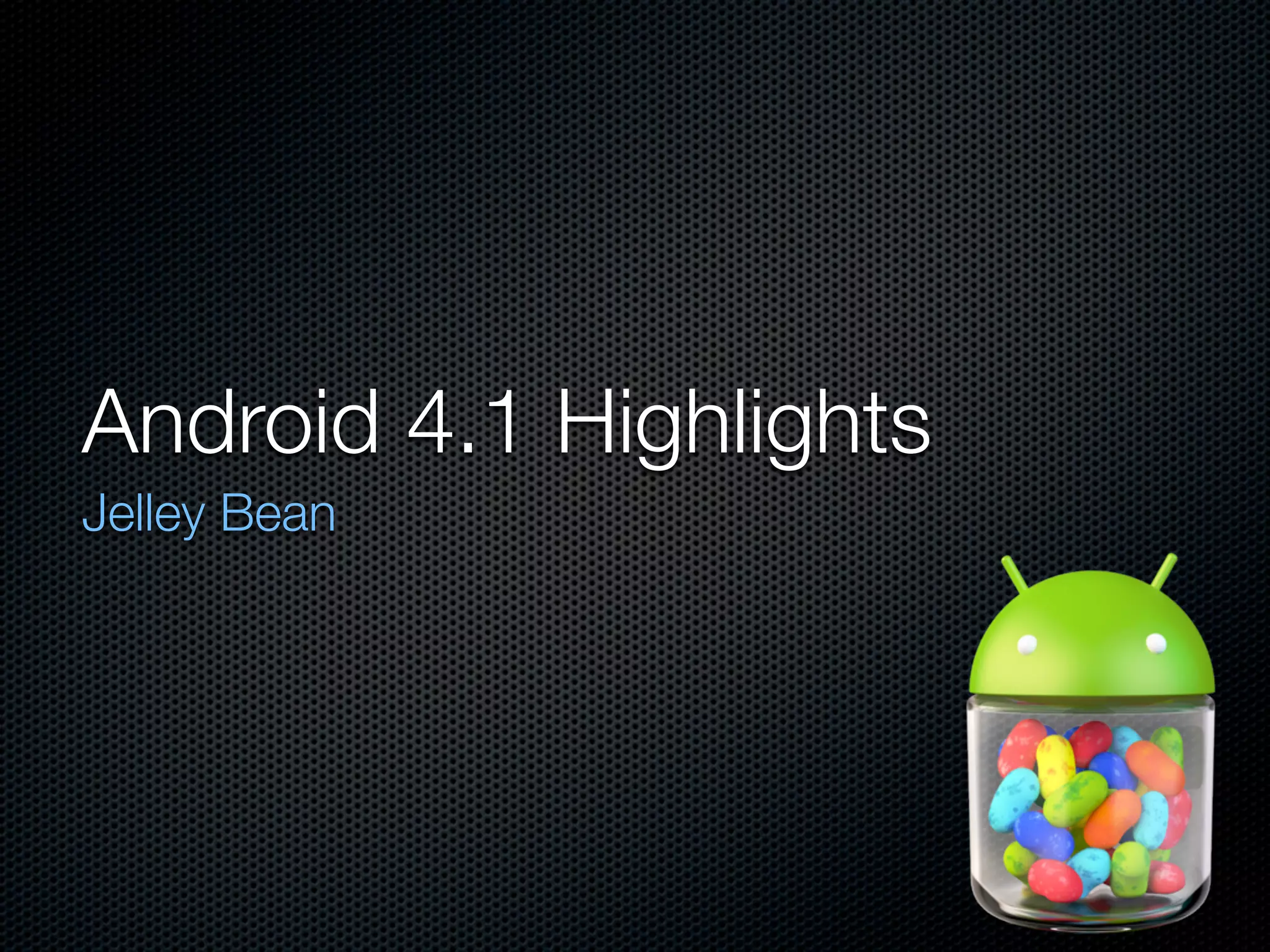 Android 4.1 Highlights
Jelley Bean
 