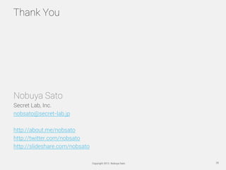 Thank You




Nobuya Sato
Secret Lab, Inc.
nobsato@secret-lab.jp

http://about.me/nobsato
http://twitter.com/nobsato
http:...