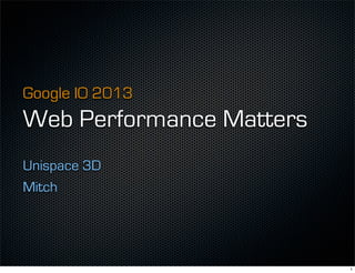 Google IO 2013
Web Performance Matters
Unispace 3D
Mitch
1
 