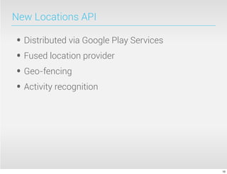 New Locations API
• Distributed via Google Play Services
• Fused location provider
• Geo-fencing
• Activity recognition
10
 