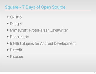Square - 7 Days of Open Source
• OkHttp
• Dagger
• MimeCraft, ProtoParser, JavaWriter
• Robolectric
• IntelliJ plugins for Android Development
• Retroﬁt
• Picasso
47
 