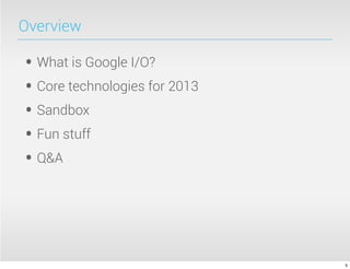 Overview
• What is Google I/O?
• Core technologies for 2013
• Sandbox
• Fun stuff
• Q&A
5
 