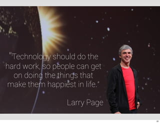 “Technology should do the
hard work, so people can get
on doing the things that
make them happiest in life.”
Larry Page
91
 