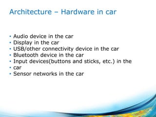 Architecture – Hardware in car
• Audio device in the car
• Display in the car
• USB/other connectivity device in the car
• Bluetooth device in the car
• Input devices(buttons and sticks, etc.) in the
• car
• Sensor networks in the car
28
 