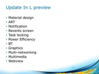 Update In L preview
• Material design
• ART
• Notification
• Recents screen
• Task locking
• Power Efficiency
• BT
• Graphics
• Multi-networking
• Multimedia
• Webview
44
 