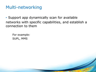 Multi-networking
• Support app dynamically scan for available
networks with specific capabilities, and establish a
connection to them
For example:
SUPL, MMS
57
 