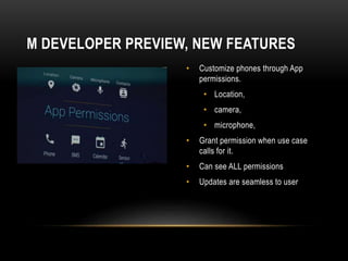 • Customize phones through App
permissions.
• Location,
• camera,
• microphone,
• Grant permission when use case
calls for it.
• Can see ALL permissions
• Updates are seamless to user
M DEVELOPER PREVIEW, NEW FEATURES
 