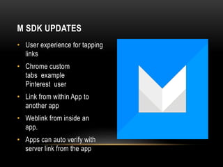 • User experience for tapping
links
• Chrome custom
tabs example
Pinterest user
• Link from within App to
another app
• Weblink from inside an
app.
• Apps can auto verify with
server link from the app
M SDK UPDATES
 
