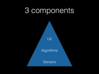 3 components
Sensors
Algorithms
UX
 
