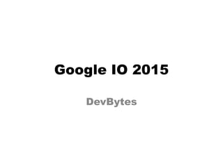 Google IO 2015
DevBytes
 
